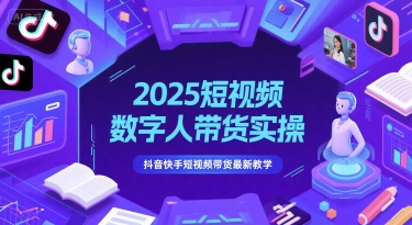 2025短视频数字人带货实操，抖音快手短视频带货最新教学-优品网赚资源库