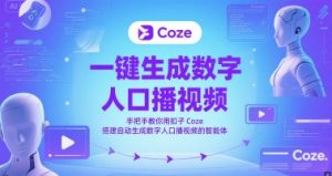 一键生成数字人口播视频，手把手教你用扣子Coze搭建自动生成数字人口播视频的智能体-优品网赚资源库