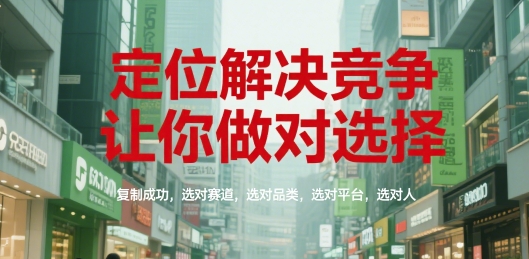 定位解决竞争,让你做对选择,复制成功,选对赛道,选对品类,选对平台,选对人-优品网赚资源库