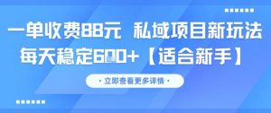 一单收费88元 私域项目新玩法 每天稳定6张+【适合新手】-优品网赚资源库