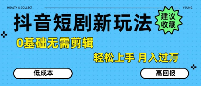 抖音短剧拉新新玩法，0基础无需剪辑，简单上手，轻松月入过W-优品网赚资源库