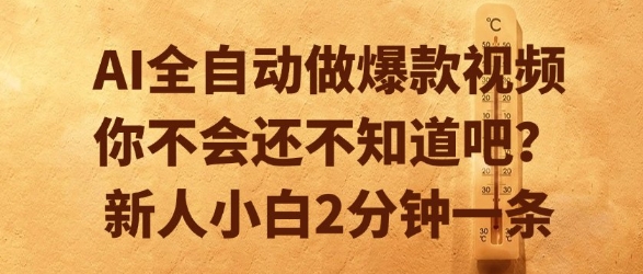 AI全自动做爆款视频，你不会还不知道吧？新人小白2分钟一条【揭秘】-优品网赚资源库