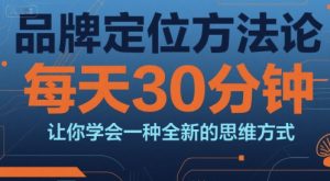 品牌定位方法论，每天30钟分让你学会一种全新的思维方式-优品网赚资源库