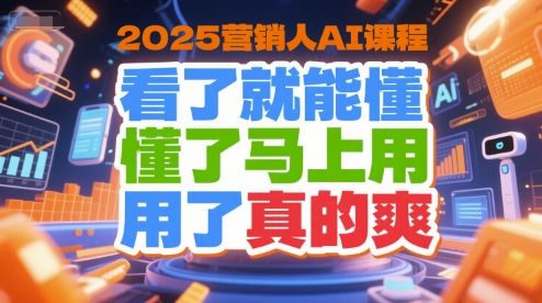 2025营销人AI课程，看了就能懂，懂了马上用，用了真的爽-优品网赚资源库