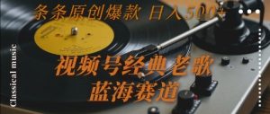 视频号经典老歌,蓝海赛道,日入5张+ 条条原创爆款【揭秘】-优品网赚资源库