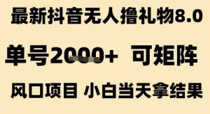最新抖音无人撸礼物8.0，单号2k+，可矩阵风口项目，小白当天拿结果【揭秘】-优品网赚资源库