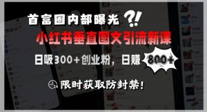 首富圈内部曝光小红书垂直图文引流新课，日吸300+创业粉，日入8张+，限时获取防封禁-优品网赚资源库
