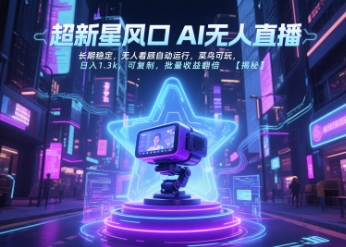 超新星风口无人直播，长期稳定，无人看顾自动运行，菜鸟可玩，日入1.3k，可复制，批量收益翻倍-优品网赚资源库