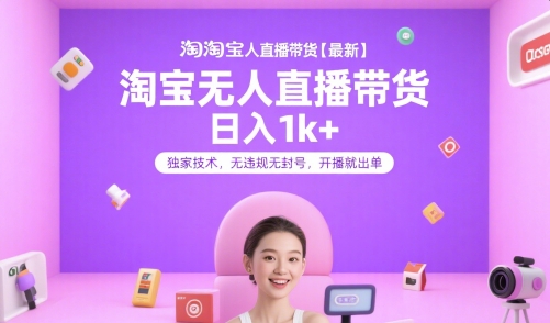 淘宝无人直播带货【最新】，日入1k+，独家技术，无违规无封号，开播就出单【揭秘】-优品网赚资源库