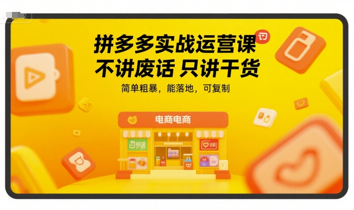 拼多多实战运营课，不讲废话只讲干货，简单粗暴，能落地，可复制-优品网赚资源库