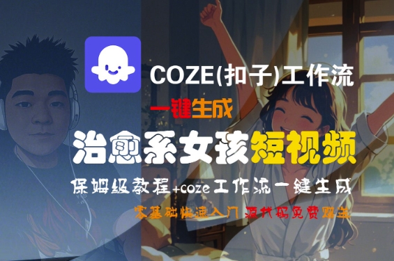 COZE(扣子)工作流一键生成治愈系女孩短视频,保姆级教程,零基础快速入门-优品网赚资源库