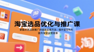 淘宝选品优化与推广课，掌握从选品到推广的全链路实操方法，提升淘宝运营效率-优品网赚资源库