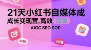 21天小红书自媒体成长变现营，高效 简单 AIGC SEO SOP-优品网赚资源库