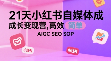 21天小红书自媒体成长变现营,高效 简单 AIGC SEO SOP-优品网赚资源库