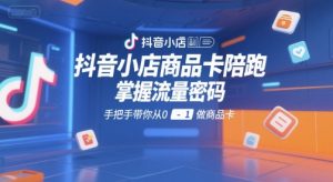 抖音小店商品卡陪跑，掌握流量密码，手把手带你从0-1做商品卡-优品网赚资源库