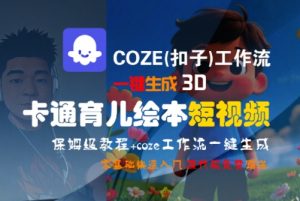 COZE(扣子)工作流一键生成3D卡通育儿绘本短视频,全流程保姆级教学-优品网赚资源库