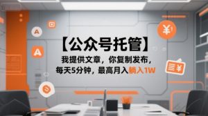 【公众号托管 】我提供文章，你复制发布，每天5分钟，最高月入躺入1W【揭秘】-优品网赚资源库