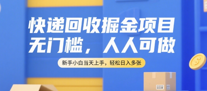 快递回收掘金项目，无门槛，人人可做，新手小白当天上手，轻松日入多张【揭秘】-优品网赚资源库
