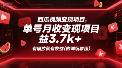 西瓜视频变现项目，单号月收益3.7k+，有播放就有收益(附详细教程)-优品网赚资源库