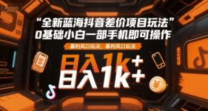 全新蓝海抖音差价项目玩法，0基础小白一部手机即可操作，暴利风口玩法，日入1k+【揭秘】-优品网赚资源库