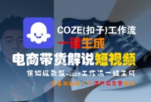 COZE(扣子)工作流一键生成电商带货解说短视频,保姆级教程,0基础快手入门-优品网赚资源库