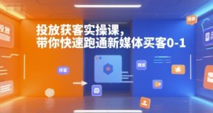 投放获客实操课,带你快速跑通新媒体买客0-1-优品网赚资源库