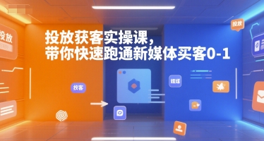 投放获客实操课,带你快速跑通新媒体买客0-1-优品网赚资源库