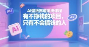 AI壁纸赛道系统课程,有不挣钱的项目,只有不会搞钱的人-优品网赚资源库