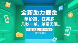 全新助力掘金 ，单价高 ，任务多 ，几秒一单 ，单量无限，收益稳定，操作简单，一部手机即可【揭秘】-优品网赚资源库