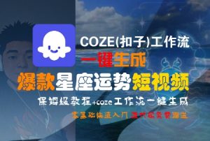 COZE(扣子)工作流一键生成爆款星座运势短视频，保姆级教程，零基础快速入门-优品网赚资源库
