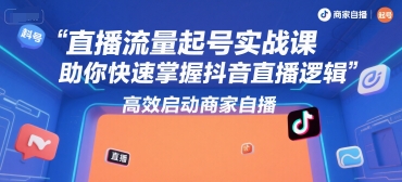 直播流量起号实战课，助你快速掌握抖音直播逻辑，高效启动商家自播-优品网赚资源库