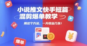 小说推文快手短篇混剪爆单教学，用这个方法，一天收益几张-优品网赚资源库