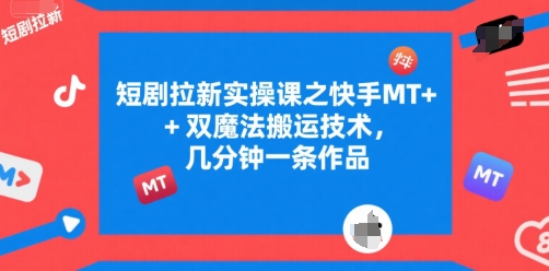 短剧拉新实操课之快手MT+双魔法搬运技术,几分钟一条作品-优品网赚资源库