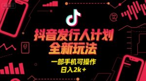 抖音发行人计划全新玩法，一部手机可操作，日入2k+【揭秘】-优品网赚资源库