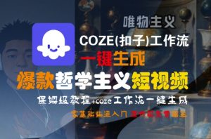 COZE(扣子)工作流一键生成爆款哲学主义短视频，保姆级教程，零基础快速入门-优品网赚资源库