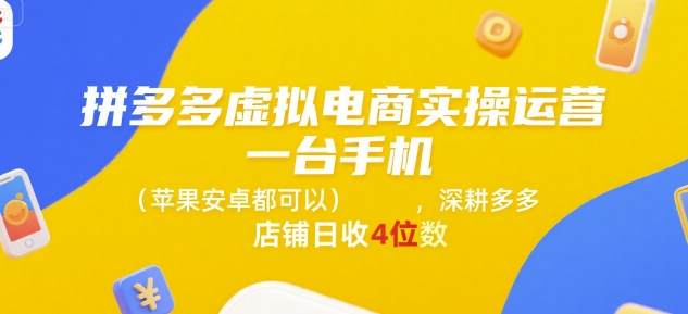 拼多多虚拟电商实操运营,一台手机(苹果安卓都可以),深耕多多店铺日收4位数-优品网赚资源库