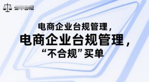 电商企业台规管理,别让你的公司为“不合规”买单-优品网赚资源库