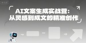 AI文案生成实战营:从灵感到成文的精准创作-优品网赚资源库