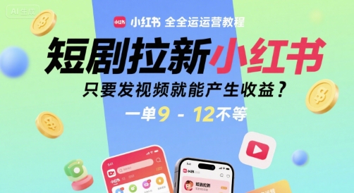 短剧拉新小红书全运营教程，只要发视频就能产生收益，一单9-12不等-优品网赚资源库