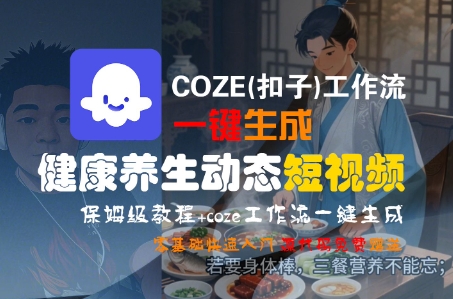 COZE(扣子)工作流一键生成健康养生动态短视频,保姆级教程,零基础快速入门-优品网赚资源库
