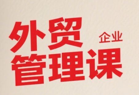 中小外贸企业管理课,系统性强,直击痛点,助企业全面提升管理智慧-优品网赚资源库