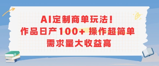 AI定制商单玩法，作品日产100+操作超简单，需求量大收益高-优品网赚资源库