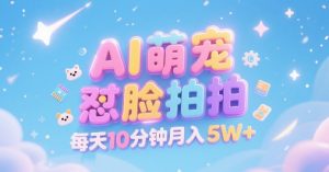 AI萌宠怼脸拍,萌宠赛道,精准高客单,每天十分钟,创作者分成,月入5W+-优品网赚资源库