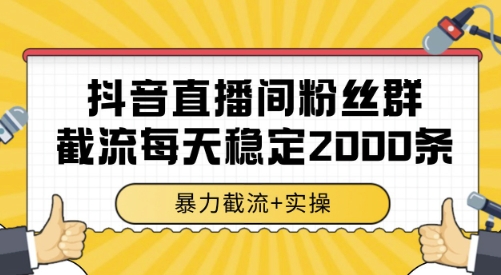 抖音直播间粉丝群截流，稳定采集数据全行业通用 2000条数据一天【揭秘】-优品网赚资源库