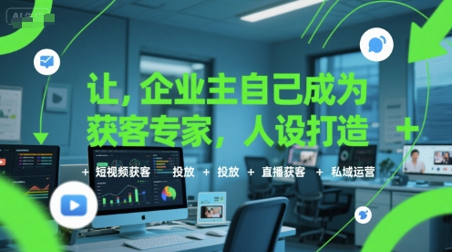 让企业主自己成为获客专家,人设打造+短视频获客+投放+直播获客+私域运营-优品网赚资源库