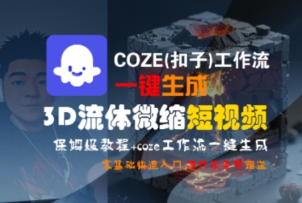 COZE(扣子)工作流一键生成3D流体微缩短视频，保姆级教程，零基础快速入门-优品网赚资源库