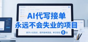 AI代写接单，永远不会失业的项目，新手小白友好，提供接单渠道，单日轻松 8张【揭秘】-优品网赚资源库