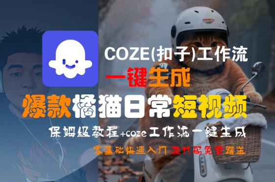 COZE(扣子)工作流一键生成爆款橘猫日常短视频，保姆级教程，零基础快速入门-优品网赚资源库