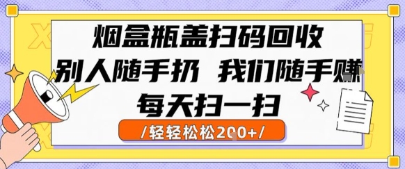烟盒瓶盖扫码回收，别人随手扔 我们随手挣，闷声发大财，每天扫一扫，轻轻松松2张【揭秘】-优品网赚资源库