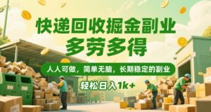 快递回收掘金副业,多劳多得,人人可做,简单无脑,长期稳定的副业,轻松日入1k+【揭秘】-优品网赚资源库